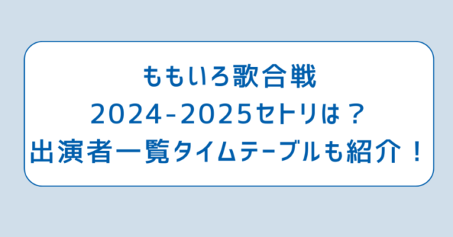 ももいろ歌合戦2024-2025セトリは？出演者一覧タイムテーブルも紹介！